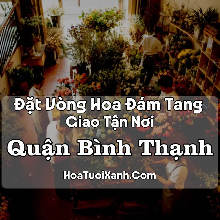 Hoa Đám Tang Quận Bình Thạnh (Phường Bình Lợi Trung, Bình Thạnh, Thạnh Mỹ Tây, TP.HCM mới)