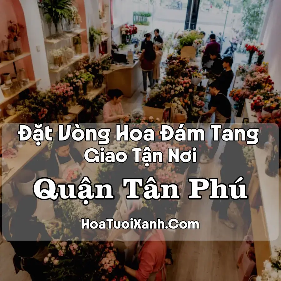Hoa Đám Tang Quận Tân Phú (Phường Tân Sơn Nhì, Tây Thạnh, Phú Thọ Hòa, TP.HCM mới)
